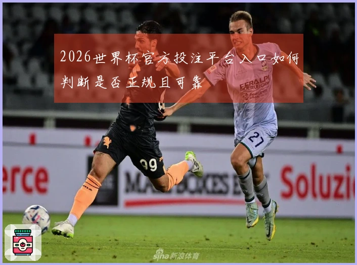 2026世界杯官方投注平台入口如何判断是否正规且可靠